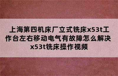 上海第四机床厂立式铣床x53t工作台左右移动电气有故障怎么解决 x53t铣床操作视频